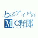 とあるアイドルのＭＣ野郎（村上信五）