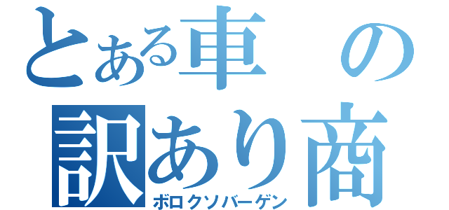 とある車の訳あり商品（ボロクソバーゲン）