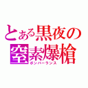 とある黒夜の窒素爆槍（ボンバーランス）