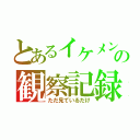 とあるイケメンの観察記録（ただ見ているだけ）