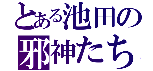 とある池田の邪神たち（）