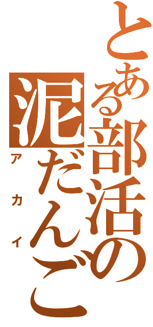 とある部活の泥だんごⅡ（アカイ）