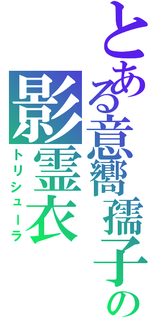 とある意嚮孺子の影霊衣（トリシューラ）