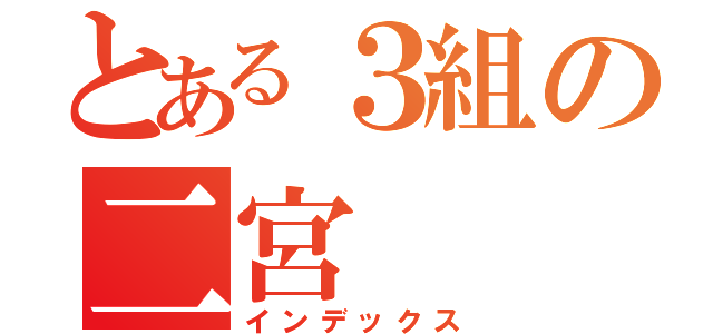 とある３組の二宮（インデックス）