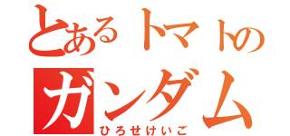 とあるトマトのガンダム男（ひろせけいご）