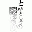 とあるとしきの授業態度（としき？いねーよ）