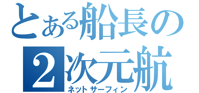 とある船長の２次元航海（ネットサーフィン）