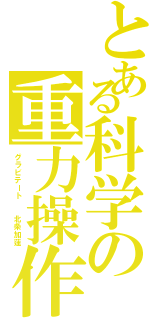 とある科学の重力操作（グラビテート  北条加蓮）