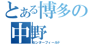 とある博多の中野（センターフィールド）