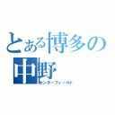 とある博多の中野（センターフィールド）