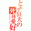 とある狂犬の死体愛好者（ネクロフィリア）