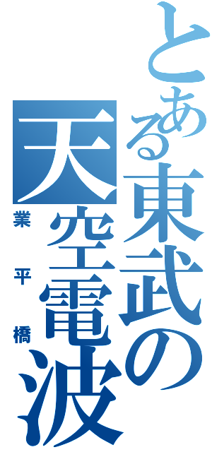 とある東武の天空電波塔（業平橋）