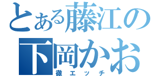 とある藤江の下岡かおり（徹エッチ）