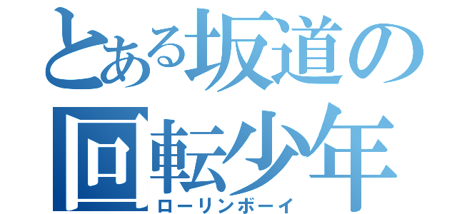 とある坂道の回転少年（ローリンボーイ）