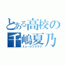 とある高校の千嶋夏乃（ミュージックラブ）