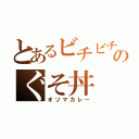 とあるビチビチのぐそ丼（オソマカレー）