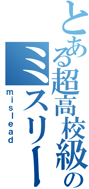 とある超高校級のミスリード（ｍｉｓｌｅａｄ）