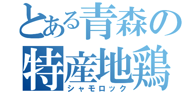 とある青森の特産地鶏（シャモロック）