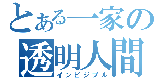 とある一家の透明人間（インビジブル）