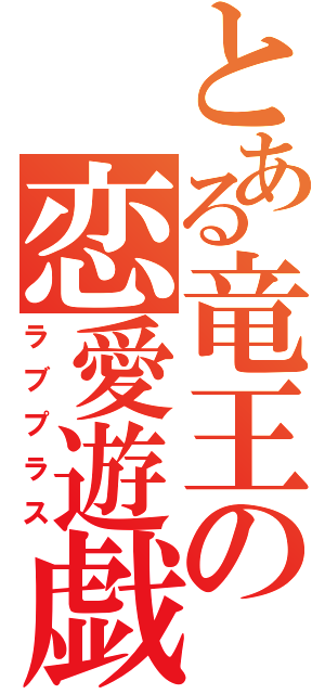 とある竜王の恋愛遊戯（ラブプラス）