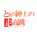 とある紳士の走高跳（ハイジャンプ）