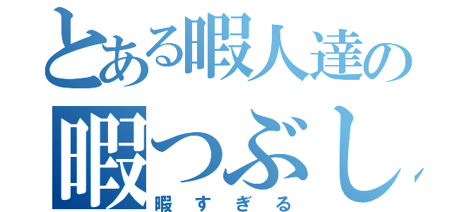 とある暇人達の暇つぶし（暇すぎる）