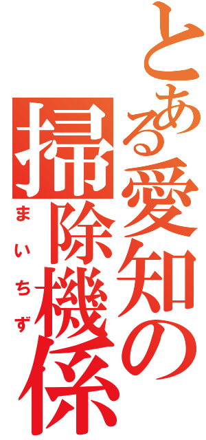 とある愛知の掃除機係（まいちず）