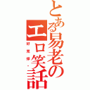 とある易老のエロ笑話（好兇悍啊）