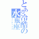 とある冷酷の水瓶座Ⅱ（インデックス）