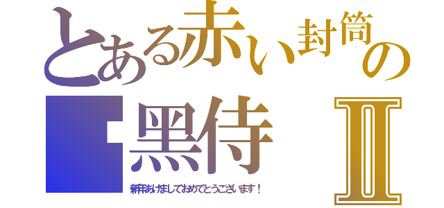 とある赤い封筒の絕黑侍Ⅱ（新年あけましておめでとうございます！）