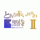 とある赤い封筒の絕黑侍Ⅱ（新年あけましておめでとうございます！）