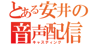 とある安井の音声配信（キャスティング）