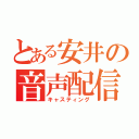 とある安井の音声配信（キャスティング）