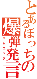 とあるぼっちの爆弾発言（ハムエッグ）