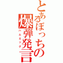 とあるぼっちの爆弾発言（ハムエッグ）