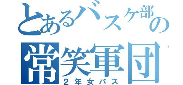 とあるバスケ部の常笑軍団（２年女バス）