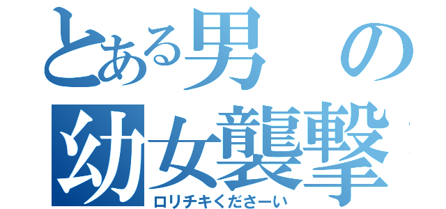 とある男の幼女襲撃（ロリチキくださーい）