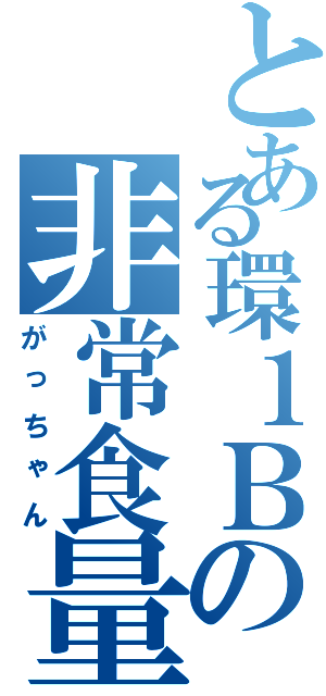 とある環１Ｂの非常食量（がっちゃん）