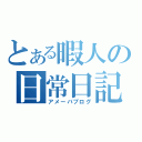 とある暇人の日常日記（アメーバブログ）