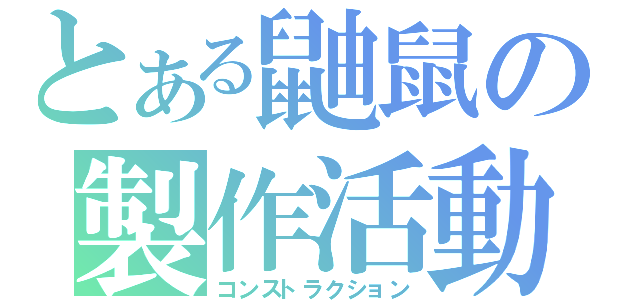 とある鼬鼠の製作活動（コンストラクション）