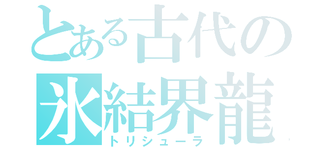 とある古代の氷結界龍（トリシューラ）