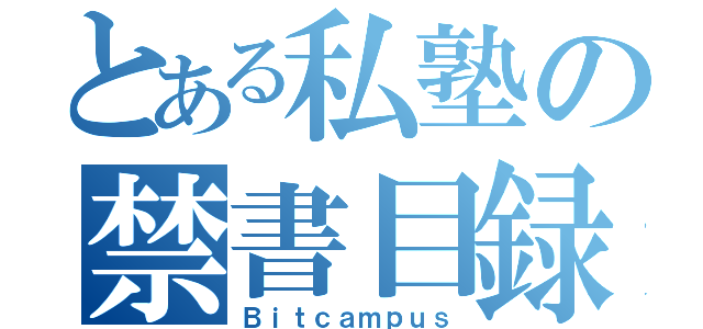 とある私塾の禁書目録（Ｂｉｔｃａｍｐｕｓ）