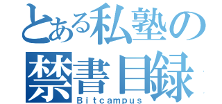 とある私塾の禁書目録（Ｂｉｔｃａｍｐｕｓ）