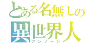 とある名無しの異世界人（アンノーン）