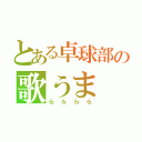 とある卓球部の歌うま（らららら）