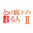 とある廊下の走る人Ⅱ（インデックス）