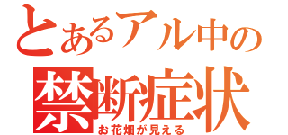 とあるアル中の禁断症状（お花畑が見える）