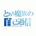 とある魔族の自己過信（五百年以上生きた大魔族だぞ）