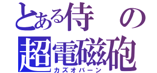 とある侍の超電磁砲（カズオバーン）