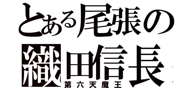 とある尾張の織田信長（第六天魔王）